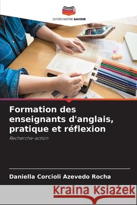 Formation des enseignants d'anglais, pratique et réflexion Rocha, Daniella Corcioli Azevedo 9783639675801 Editions Notre Savoir