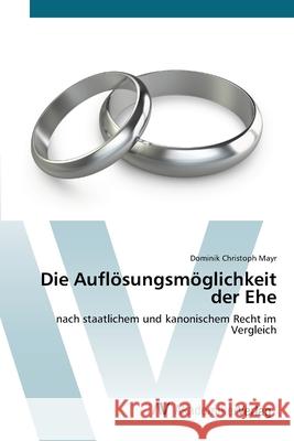 Die Auflösungsmöglichkeit der Ehe Mayr, Dominik Christoph 9783639676907