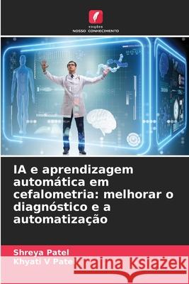 IA e aprendizagem automática em cefalometria: melhorar o diagnóstico e a automatização Patel, Shreya, Patel, Khyati V 9783639678581