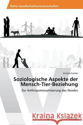 Soziologische Aspekte Der Mensch-Tier-Beziehung Fischer Victoria   9783639679724 AV Akademikerverlag
