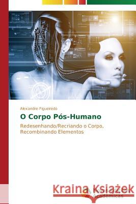 O Corpo Pós-Humano Figueiredo Alexandre 9783639680157