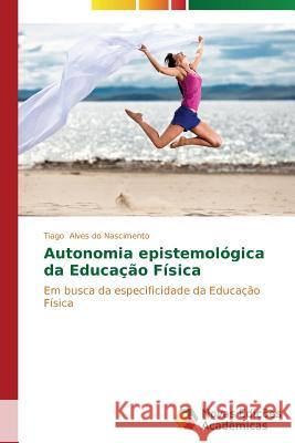 Autonomia epistemológica da Educação Física Alves Do Nascimento Tiago 9783639680669