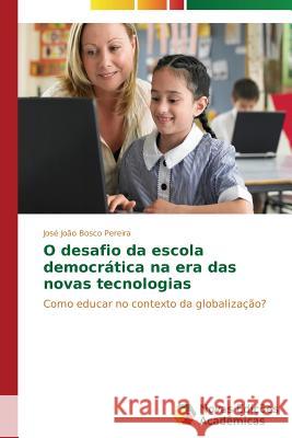 O desafio da escola democrática na era das novas tecnologias Pereira José João Bosco 9783639684681 Novas Edicoes Academicas