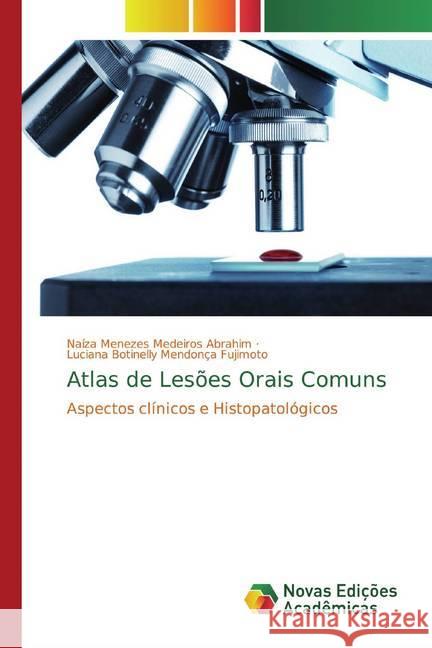 Atlas de Lesões Orais Comuns : Aspectos clínicos e Histopatológicos Abrahim, Naíza Menezes Medeiros; Fujimoto, Luciana Botinelly Mendonça 9783639684933