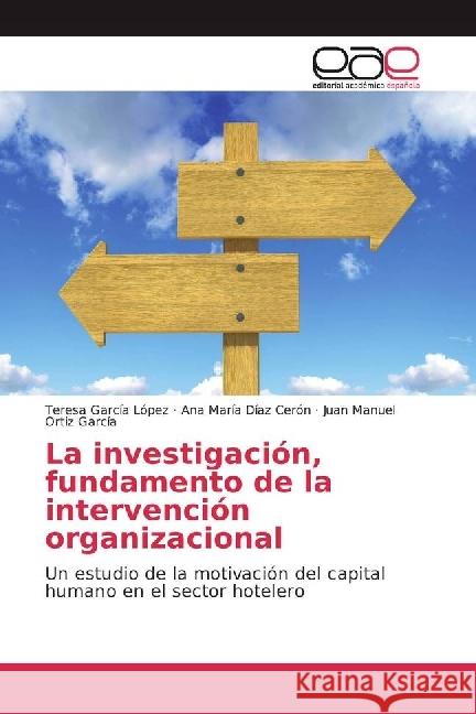 La investigación, fundamento de la intervención organizacional : Un estudio de la motivación del capital humano en el sector hotelero García López, Teresa; Díaz Cerón, Ana María; Ortiz García, Juan Manuel 9783639686319
