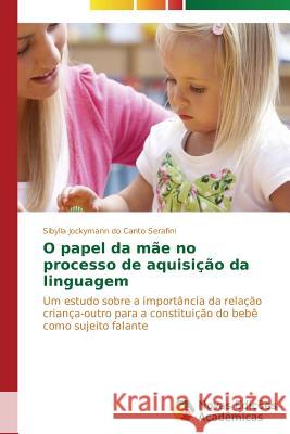 O papel da mãe no processo de aquisição da linguagem Jockymann Do Canto Serafini Sibylla 9783639690569 Novas Edicoes Academicas
