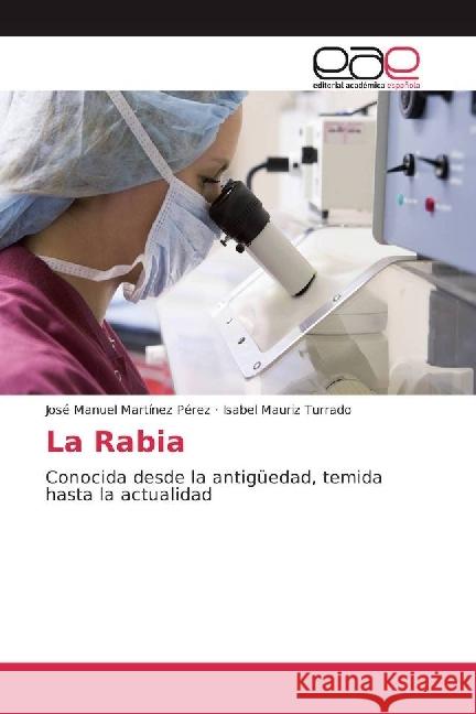 La Rabia : Conocida desde la antigüedad, temida hasta la actualidad Martínez Pérez, José Manuel; Mauriz Turrado, Isabel 9783639694017