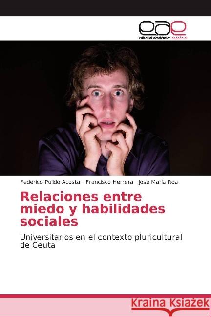 Relaciones entre miedo y habilidades sociales : Universitarios en el contexto pluricultural de Ceuta Pulido Acosta, Federico; Herrera, Francisco; Roa, José María 9783639694161 Editorial Académica Española