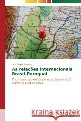 As relações internacionais Brasil-Paraguai Persson Luiz Felipe 9783639694888 Novas Edicoes Academicas