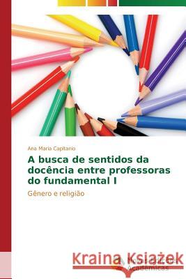 A busca de sentidos da docência entre professoras do fundamental I Capitanio Ana Maria 9783639695014 Novas Edicoes Academicas