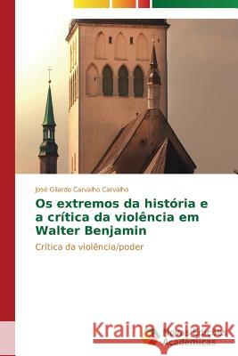 Os extremos da história e a crítica da violência em Walter Benjamin Carvalho José Gilardo Carvalho 9783639697575 Novas Edicoes Academicas