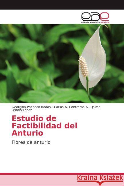 Estudio de Factibilidad del Anturio : Flores de anturio Pacheco Rodas, Georgina; Contreras A., Carlos A.; Osorio López, Jaime 9783639699128 Editorial Académica Española