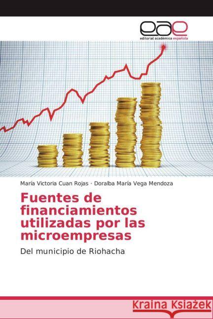 Fuentes de financiamientos utilizadas por las microempresas : Del municipio de Riohacha Cuan Rojas, María Victoria; Vega Mendoza, Doralba María 9783639699272