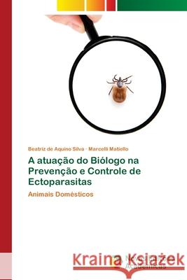 A atuação do Biólogo na Prevenção e Controle de Ectoparasitas Beatriz de Aquino Silva, Marcelli Matiello 9783639699791