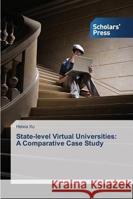 State-level Virtual Universities: A Comparative Case Study Xu, Haixia 9783639700152 Scholars' Press