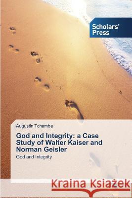 God and Integrity: a Case Study of Walter Kaiser and Norman Geisler Tchamba Augustin 9783639700626 Scholars' Press