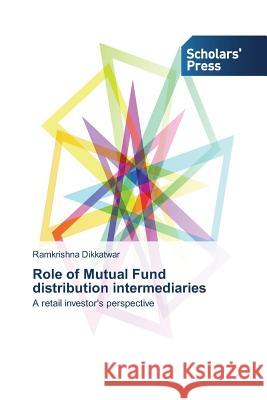 Role of Mutual Fund distribution intermediaries Dikkatwar, Ramkrishna 9783639700961
