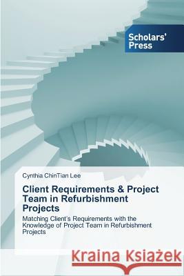 Client Requirements & Project Team in Refurbishment Projects Cynthia Chintian Lee 9783639701012 Scholars' Press