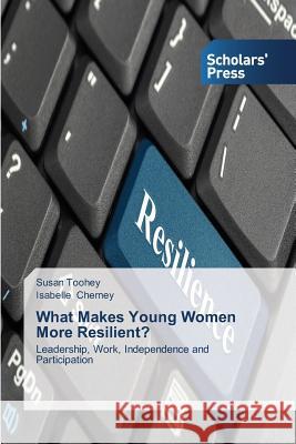 What Makes Young Women More Resilient? : Leadership, Work, Independence and Participation Toohey Susan                             Cherney Isabelle 9783639701029