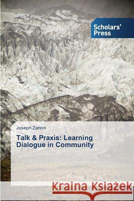 Talk & Praxis: Learning Dialogue in Community Zanoni, Joseph 9783639701074 Scholars' Press