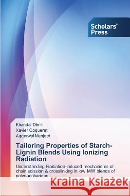 Tailoring Properties of Starch-Lignin Blends Using Ionizing Radiation Dhriti Khandal Coqueret Xavier Manjeet Aggarwal 9783639701173 Scholars' Press