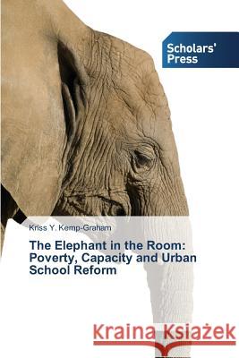 The Elephant in the Room: Poverty, Capacity and Urban School Reform Kemp-Graham, Kriss Y. 9783639702057