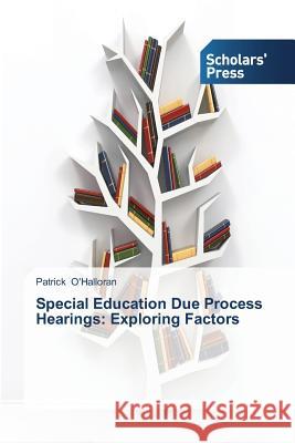 Special Education Due Process Hearings: Exploring Factors O'Halloran, Patrick 9783639702156 Scholars' Press