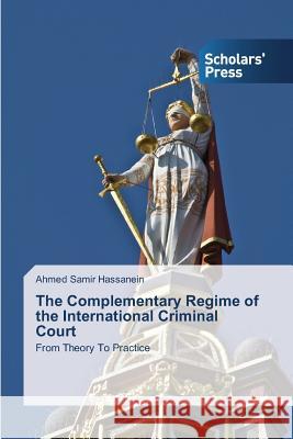 The Complementary Regime of the International Criminal Court Hassanein Ahmed Samir 9783639702309 Scholars' Press