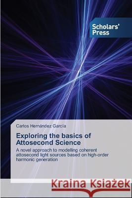 Exploring the Basics of Attosecond Science Hernandez Garcia Carlos   9783639702491