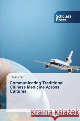 Communicating Traditional Chinese Medicine Across Cultures Zhu Pinfan 9783639702606 Scholars' Press