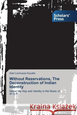 Without Rezervations, The Deconstruction of Indian Identity Alan Lechusza Aquallo 9783639702651 Scholars' Press