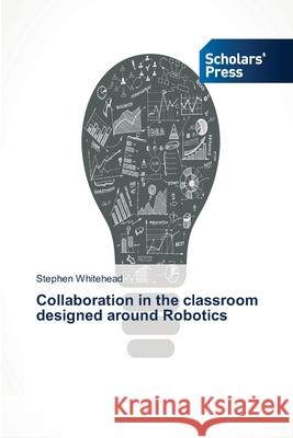 Collaboration in the classroom designed around Robotics Whitehead Stephen 9783639703641 Scholars' Press