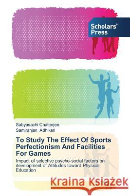 To Study The Effect Of Sports Perfectionism And Facilities For Games Sabyasachi Chatterjee, Samiranjan Adhikari 9783639704426 Scholars' Press