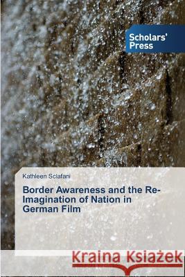 Border Awareness and the Re-Imagination of Nation in German Film Sclafani Kathleen 9783639704464