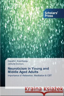 Neuroticism in Young and Middle Aged Adults : Importance of Relaxation, Meditation & CBT Anantharaju Gayathri                     Duvvuru Jamuna 9783639704655