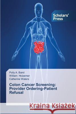 Colon Cancer Screening: Provider Ordering-Patient Refusal Baird Polly a.                           Holzemer William                         Waters Catherine 9783639704921 Scholars' Press