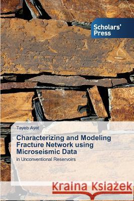 Characterizing and Modeling Fracture Network using Microseismic Data Tayeb Ayat 9783639705072