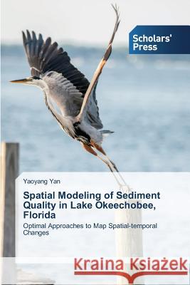 Spatial Modeling of Sediment Quality in Lake Okeechobee, Florida Yan Yaoyang 9783639705218 Scholars' Press