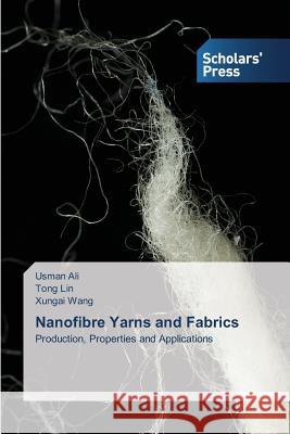 Nanofibre Yarns and Fabrics : Production, Properties and Applications Ali Usman                                Lin Tong                                 Wang Xungai 9783639705591