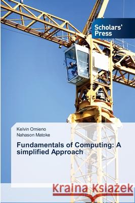 Fundamentals of Computing: A simplified Approach Omieno Kelvin                            Matoke Nahason 9783639705911