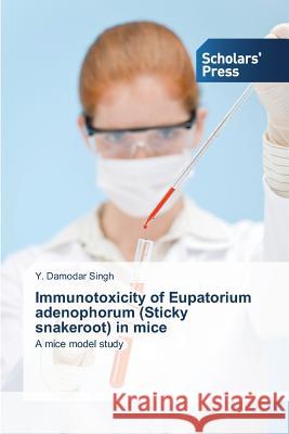 Immunotoxicity of Eupatorium adenophorum (Sticky snakeroot) in mice Singh Y Damodar 9783639705959