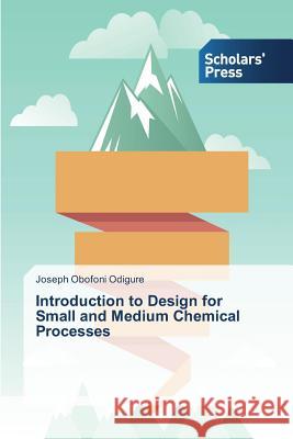 Introduction to Design for Small and Medium Chemical Processes Odigure Joseph Obofoni 9783639706192 Scholars' Press