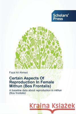 Certain Aspects of Reproduction in Female Mithun (Bos Frontalis) Ahmed Fazal Ali 9783639706550 Scholars' Press
