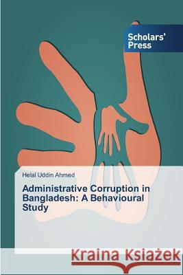 Administrative Corruption in Bangladesh : A Behavioural Study Ahmed Helal Uddin 9783639707014