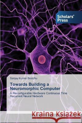 Towards Building a Neuromorphic Computer Boddhu Sanjay Kumar 9783639707243 Scholars' Press