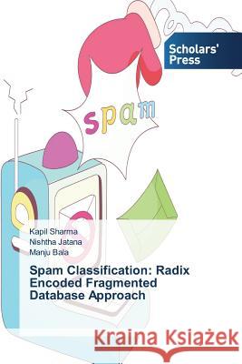 Spam Classification: Radix Encoded Fragmented Database Approach Sharma Kapil Jatana Nishtha Bala Manju 9783639708004 Scholars' Press