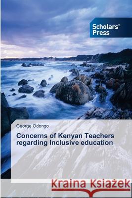 Concerns of Kenyan Teachers regarding Inclusive education Odongo George   9783639708806 Scholars' Press