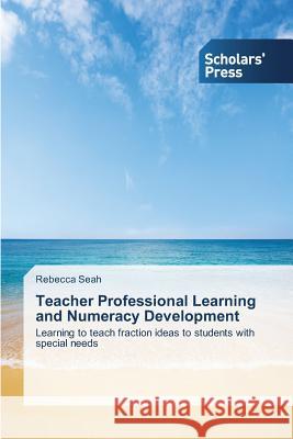Teacher Professional Learning and Numeracy Development Rebecca Seah 9783639709070 Scholars' Press