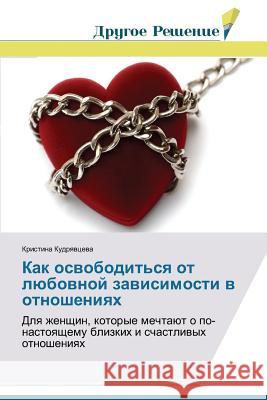 Kak osvobodit'sya ot lyubovnoy zavisimosti v otnosheniyakh Kudryavtseva Kristina 9783639709414