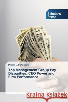 Top Management Group Pay Disparities: CEO Power and Firm Performance McClelland, Patrick L. 9783639709735 Scholars' Press